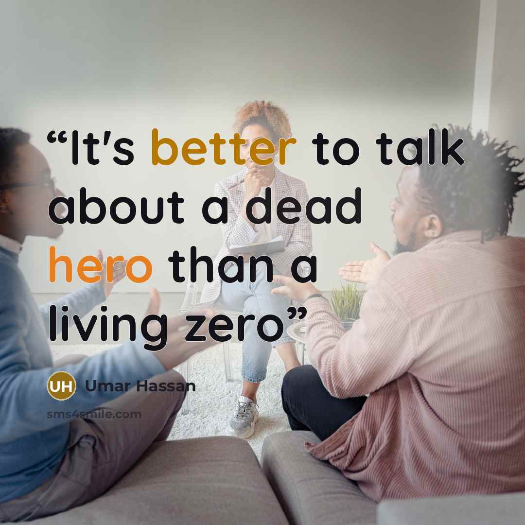 “It's better to talk about a dead hero than a living zero” quote by Umar Hassan
