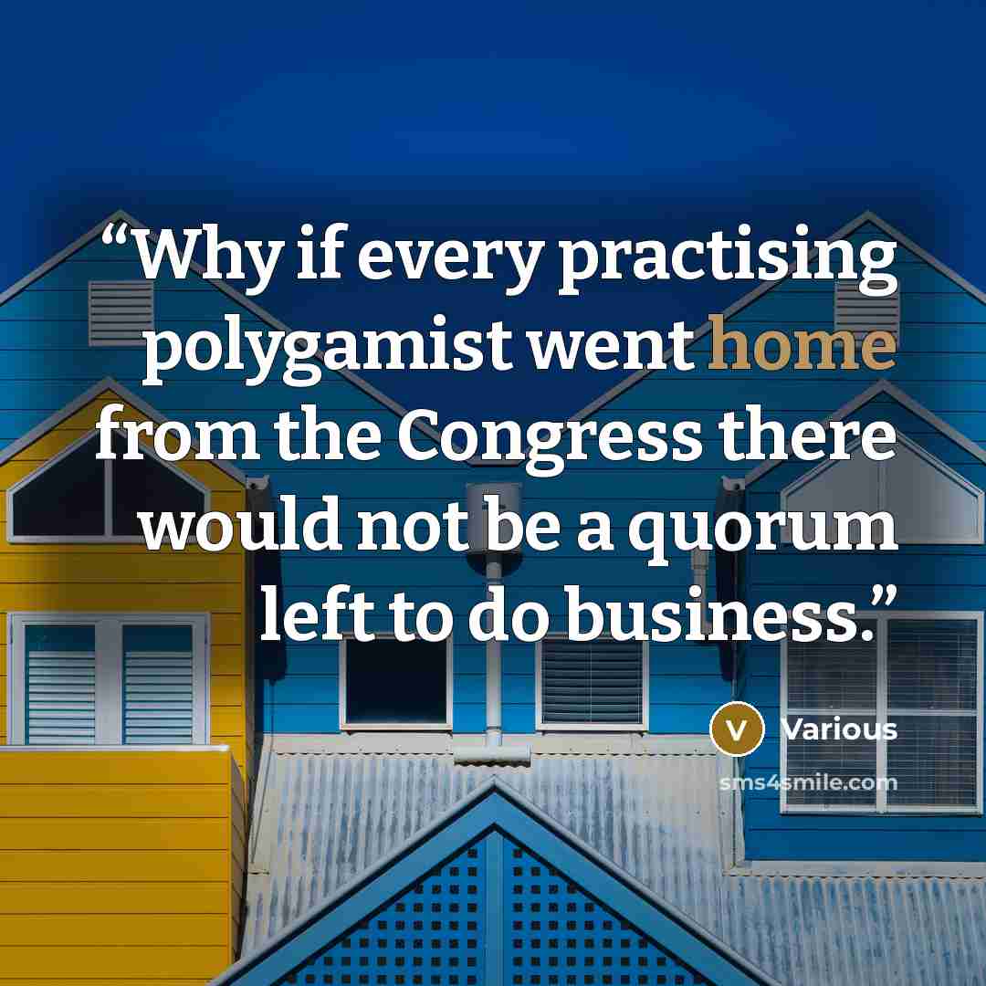 “Why if every practising polygamist went home from the Congress there would not be a quorum left to do business.” quote by Various