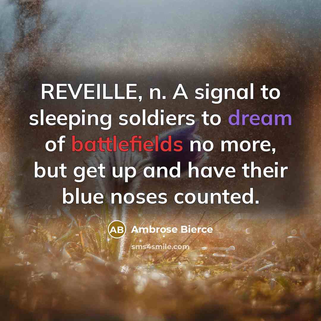 “REVEILLE, n. A signal to sleeping soldiers to dream of battlefields no more, but get up and have their blue noses counted.” quote by Ambrose Bierce
