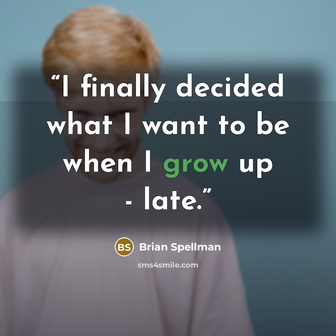 “I finally decided what I want to be when I grow up - late.” quote by Brian Spellman