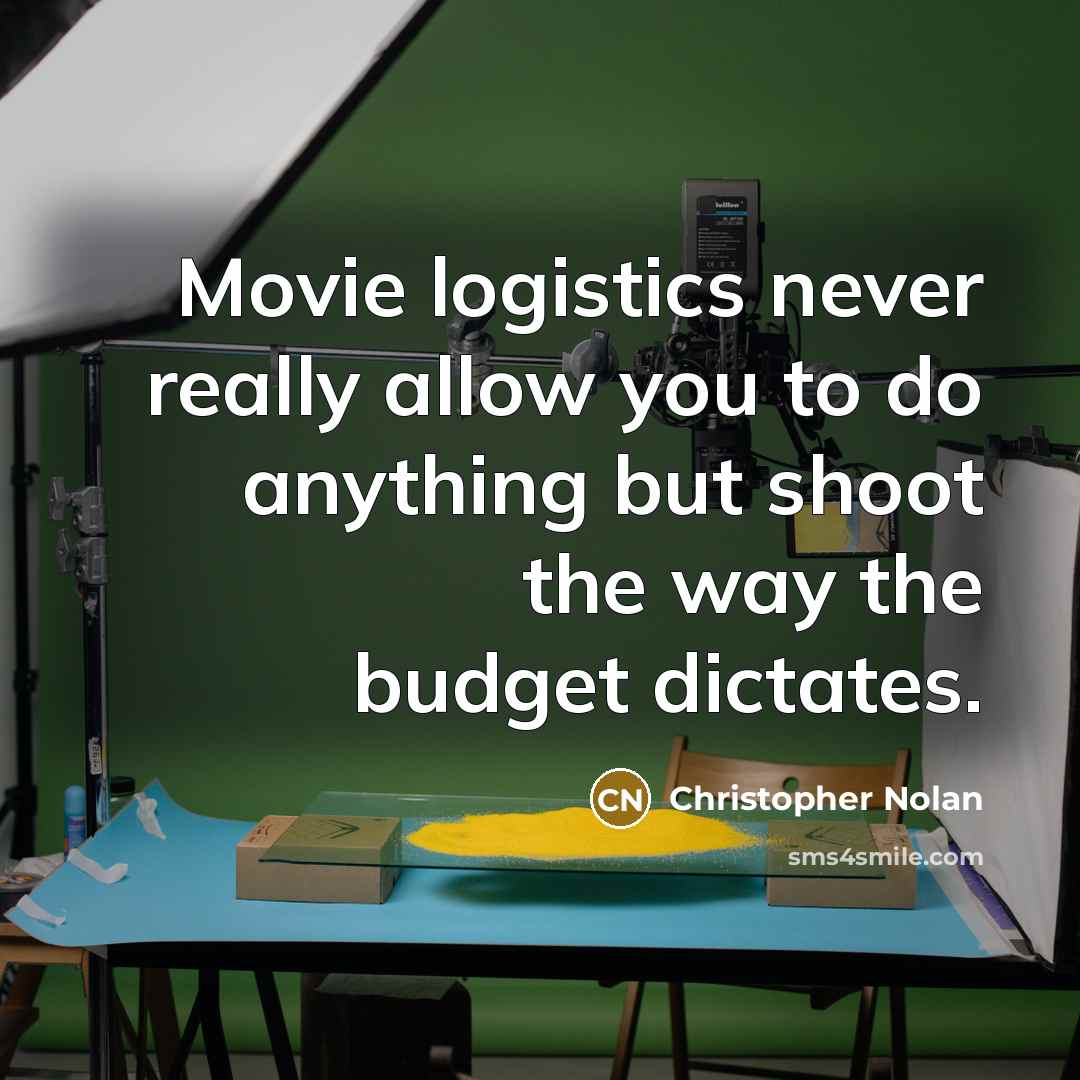 “Movie logistics never really allow you to do anything but shoot the way the budget dictates.” quote by Christopher Nolan