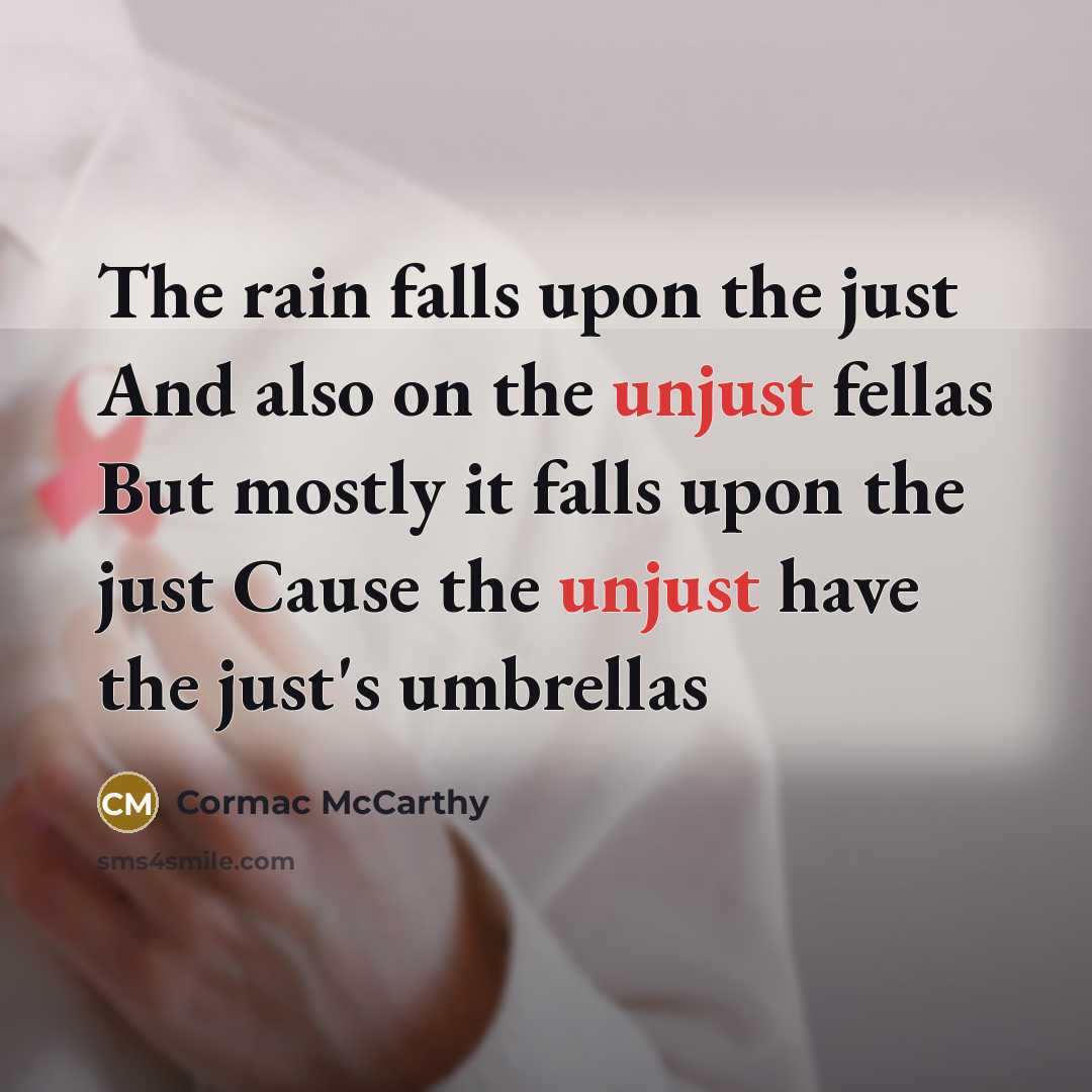 “The rain falls upon the just And also on the unjust fellas But mostly it falls upon the just Cause the unjust have the just's umbrellas” quote by Cormac McCarthy