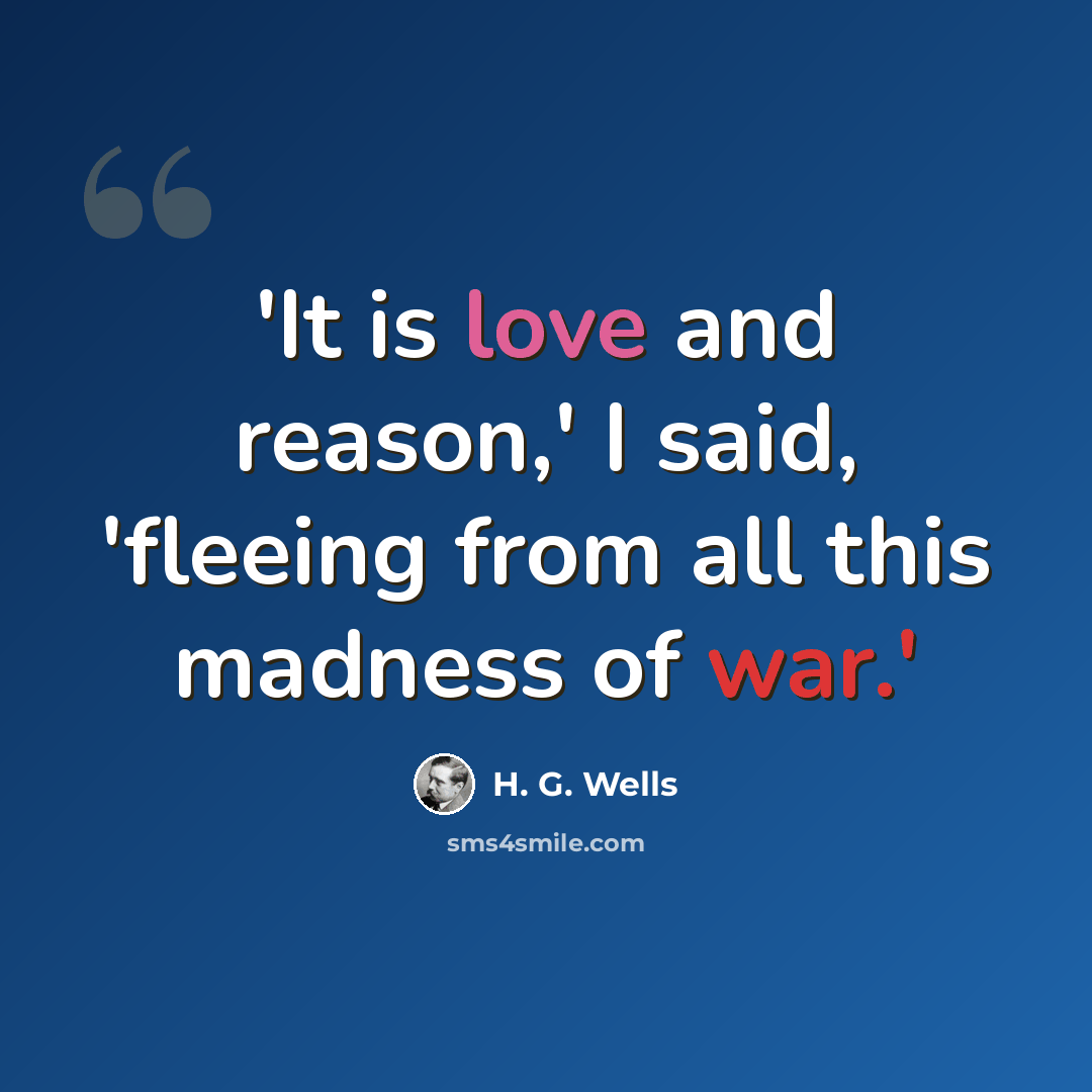 “'It is love and reason,' I said, 'fleeing from all this madness of war.'” quote by H. G. Wells