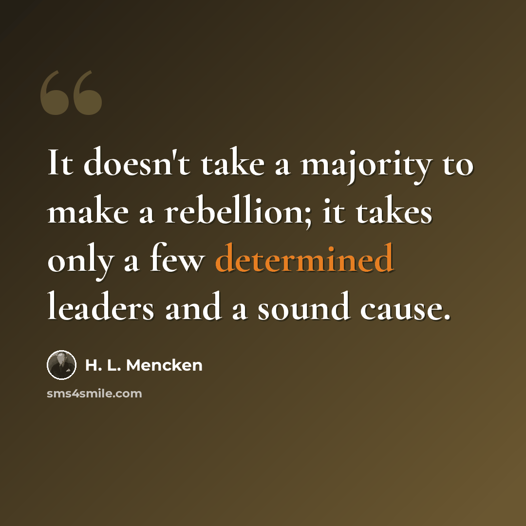 “It doesn't take a majority to make a rebellion; it takes only a few determined leaders and a sound cause.” quote by H. L. Mencken