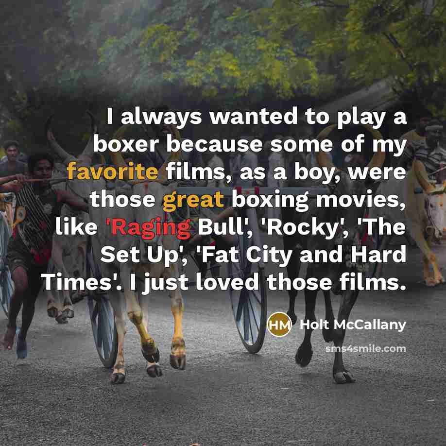 “I always wanted to play a boxer because some of my favorite films, as a boy, were those great boxing movies, like 'Raging Bull', 'Rocky', 'The Set Up', 'Fat City and Hard Times'. I just loved those films.” quote by Holt McCallany