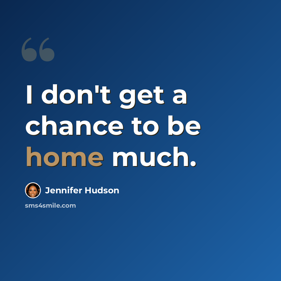“I don't get a chance to be home much.” quote by Jennifer Hudson