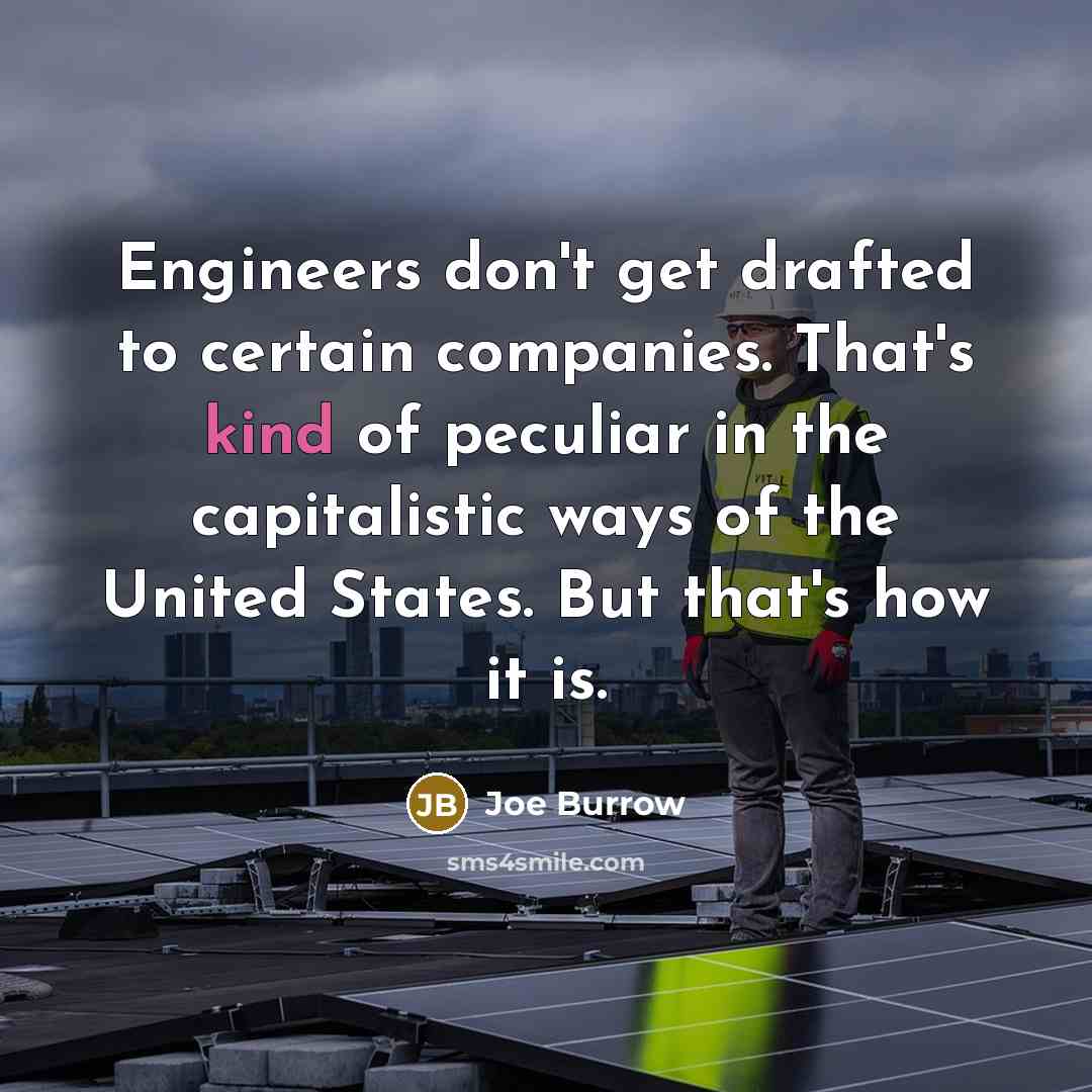 “Engineers don't get drafted to certain companies. That's kind of peculiar in the capitalistic ways of the United States. But that's how it is.” quote by Joe Burrow