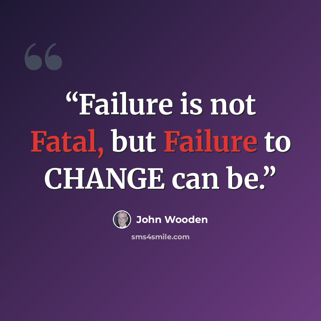 “Failure is not Fatal, but Failure to CHANGE can be.” quote by John Wooden