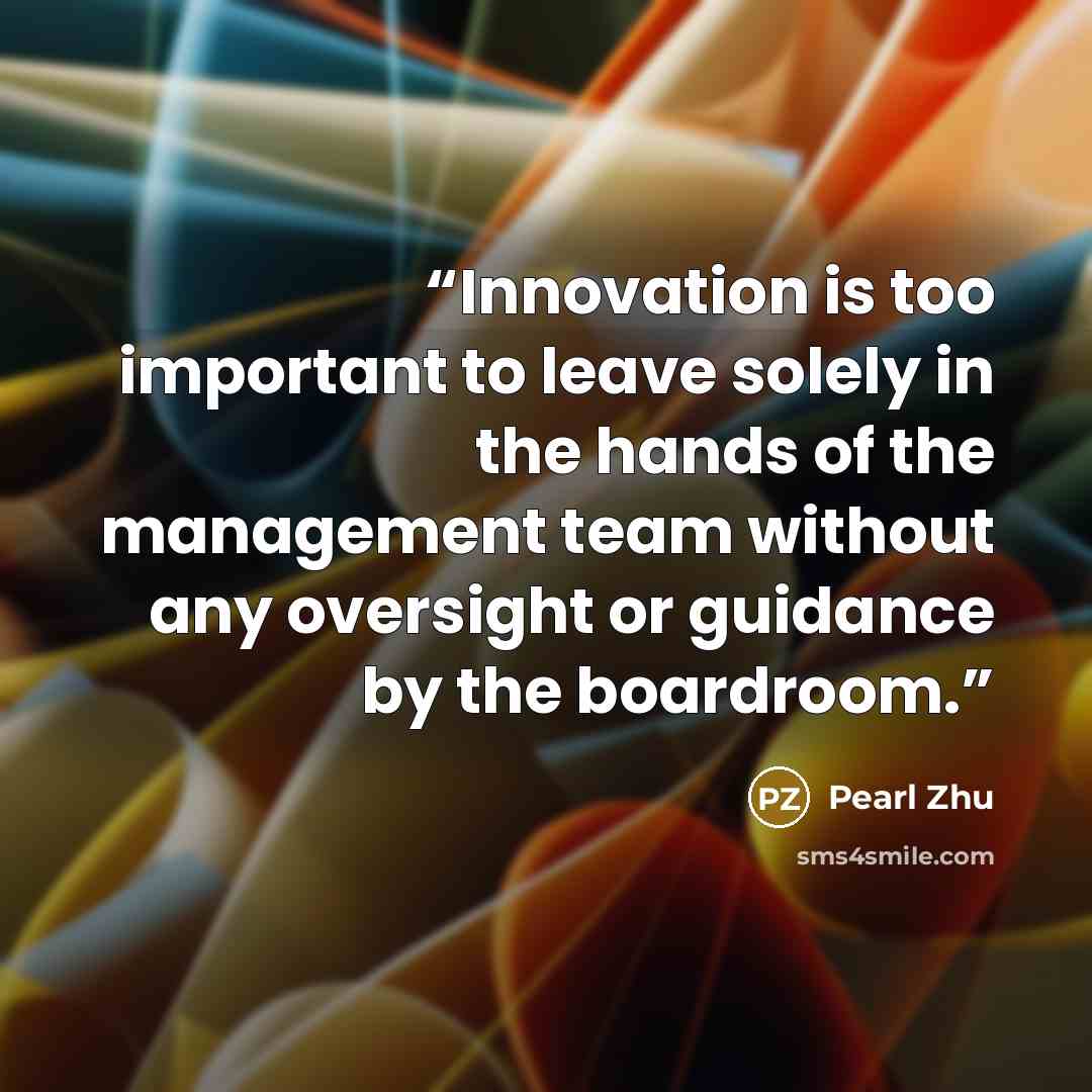 “Innovation is too important to leave solely in the hands of the management team without any oversight or guidance by the boardroom.” quote by Pearl Zhu