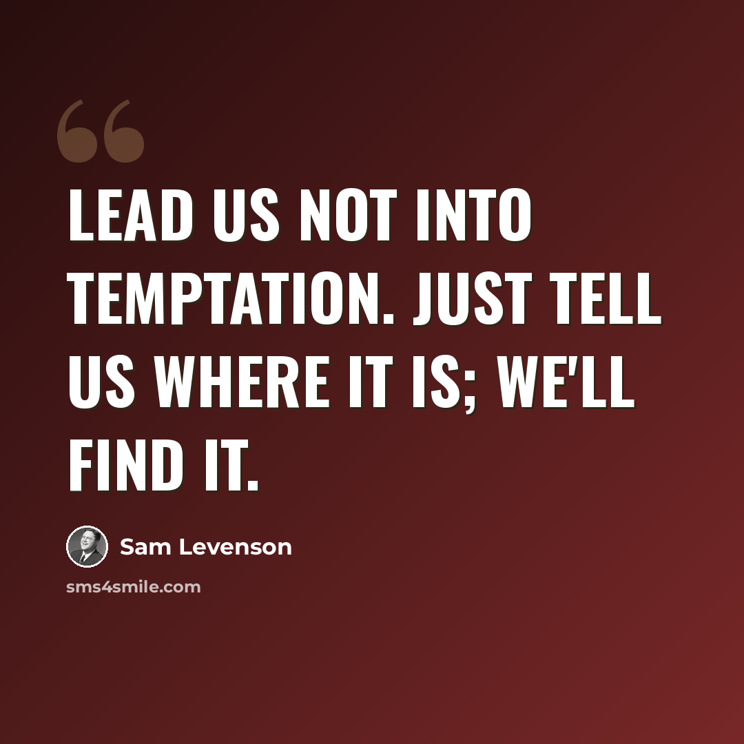 “Lead us not into temptation. Just tell us where it is; we'll find it.” quote by Sam Levenson