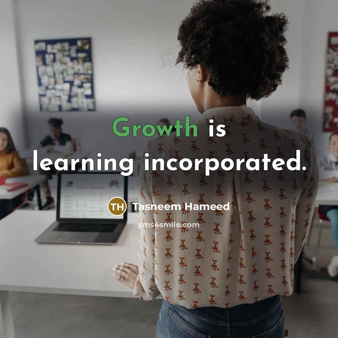 “Growth is learning incorporated.” quote by Tasneem Hameed