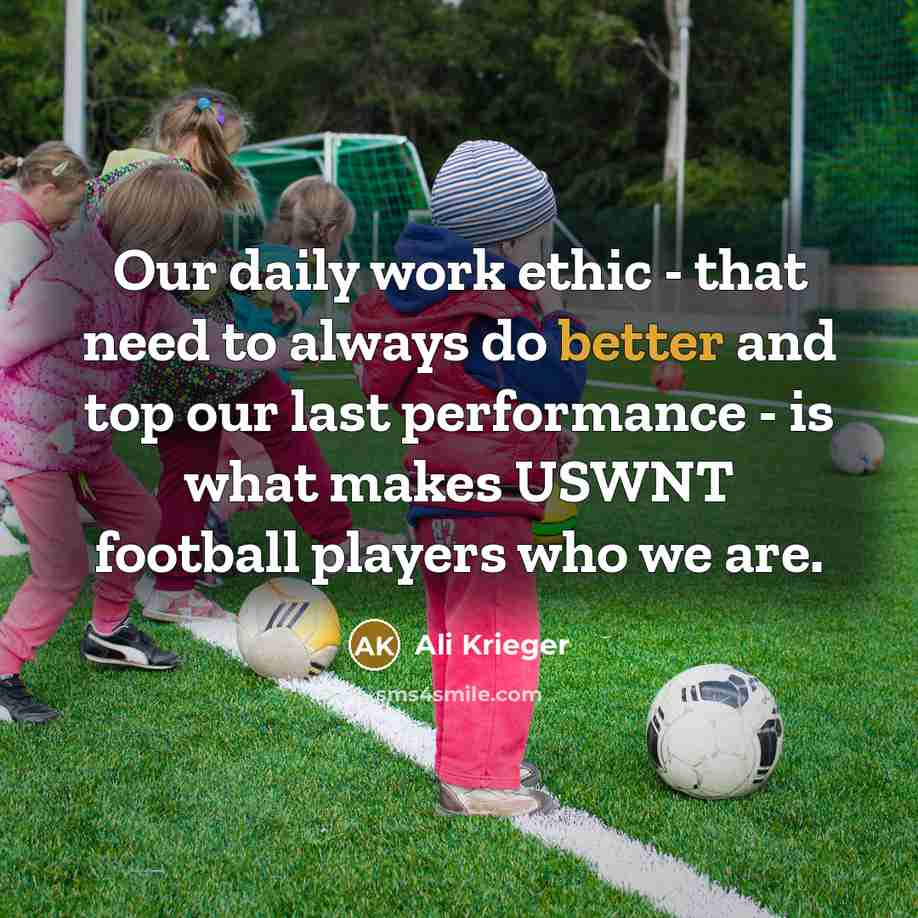 “Our daily work ethic - that need to always do better and top our last performance - is what makes USWNT football players who we are.” quote by Ali Krieger