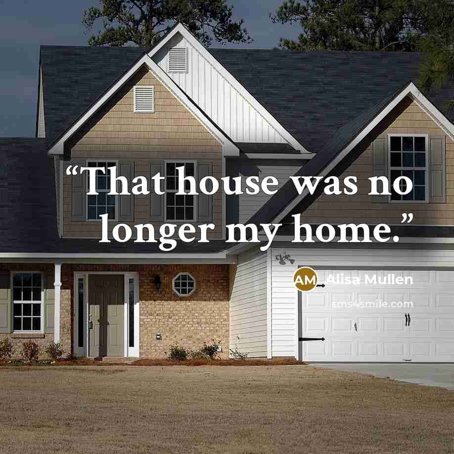 “That house was no longer my home.” quote by Alisa Mullen