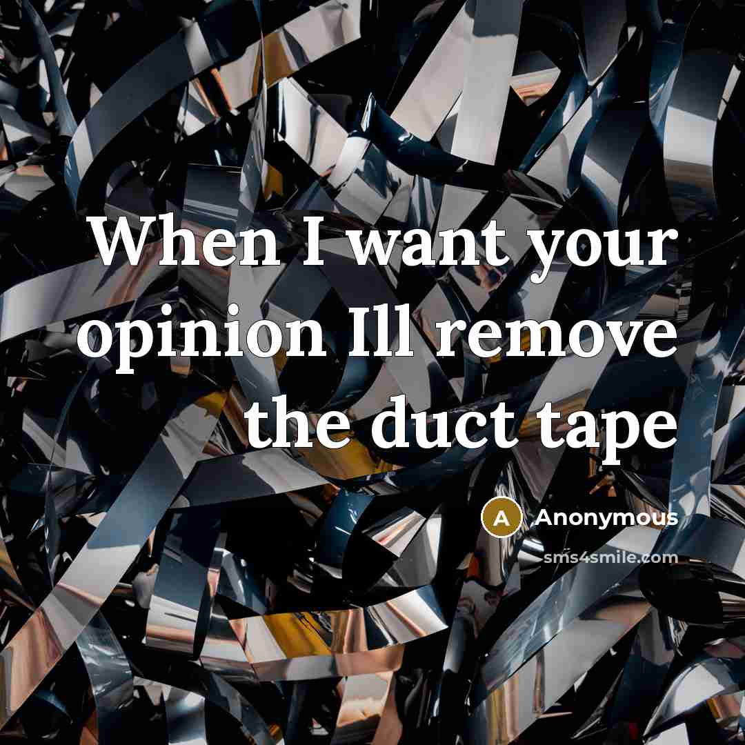 “When I want your opinion Ill remove the duct tape” quote by Anonymous