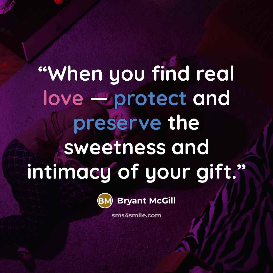“When you find real love — protect and preserve the sweetness and intimacy of your gift.” quote by Bryant McGill
