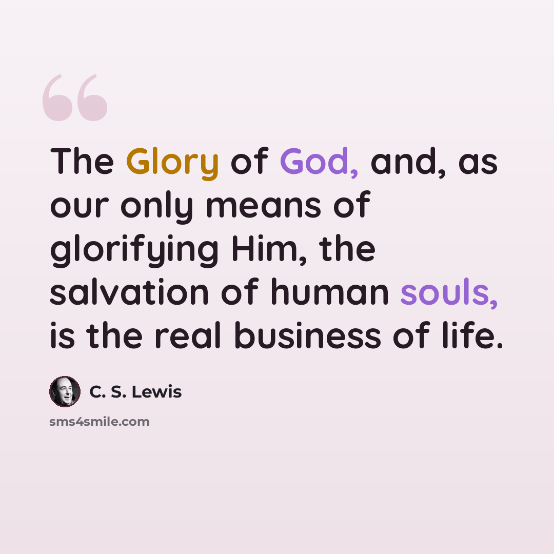 “The Glory of God, and, as our only means of glorifying Him, the salvation of human souls, is the real business of life.” quote by C. S. Lewis