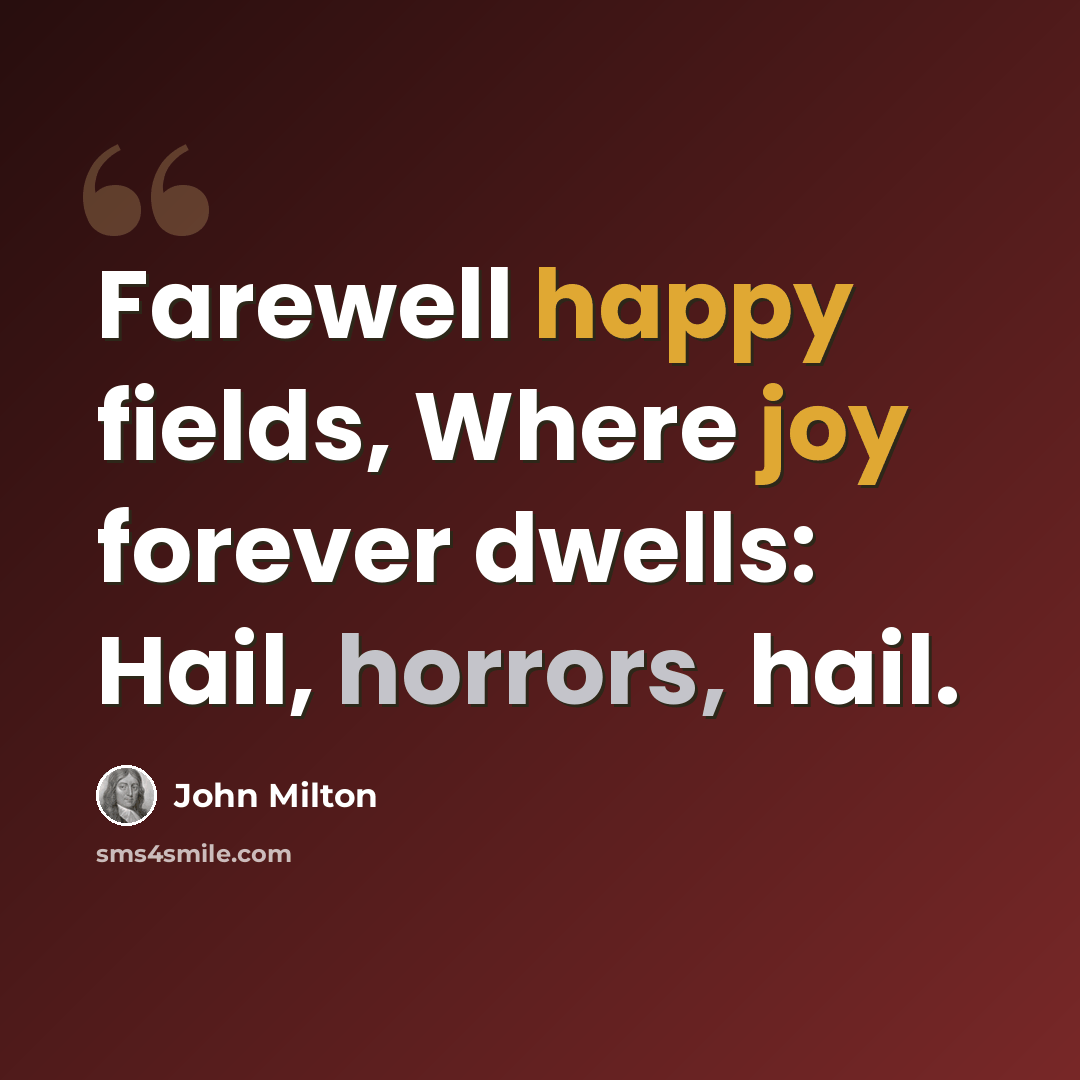 “Farewell happy fields, Where joy forever dwells: Hail, horrors, hail.” quote by John Milton