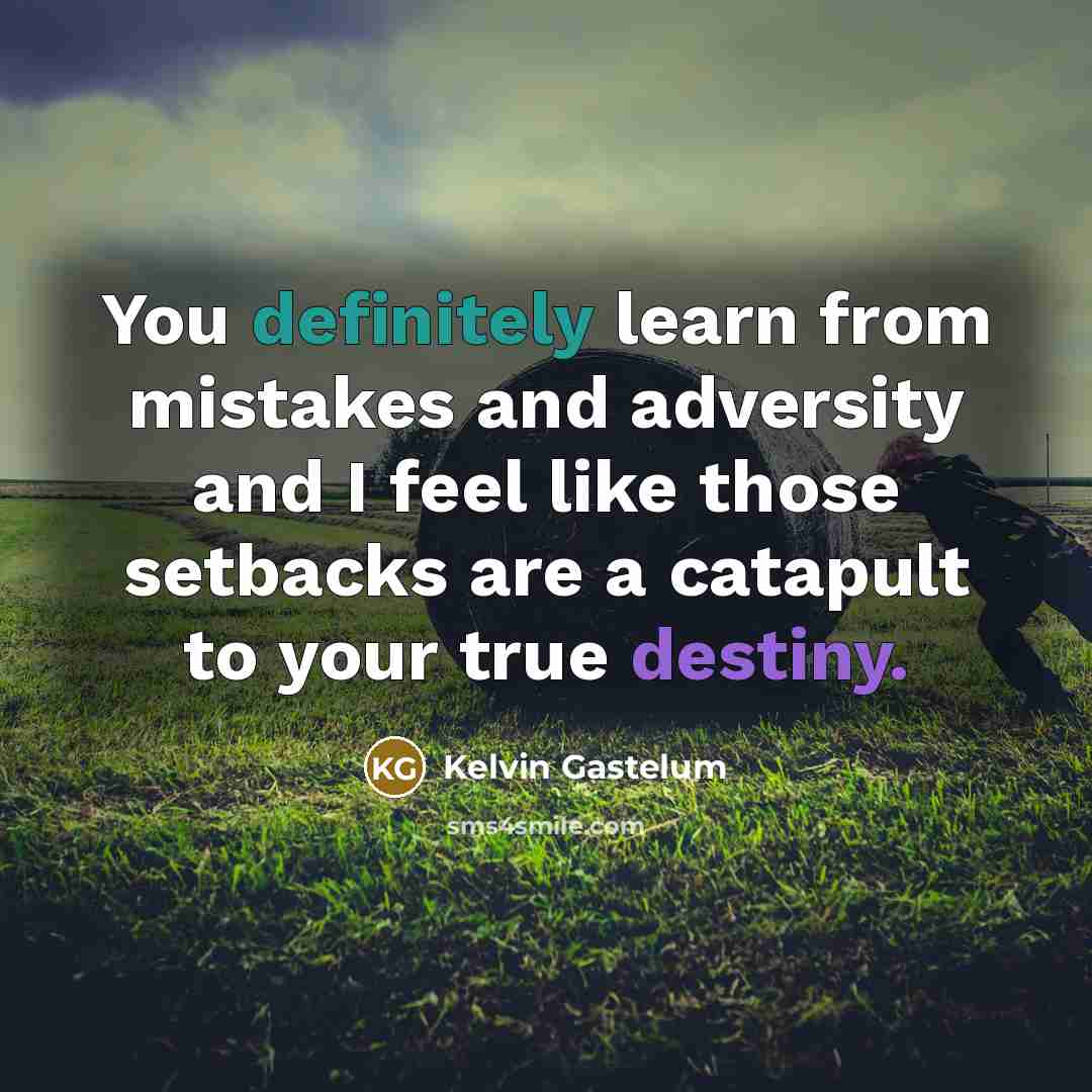 “You definitely learn from mistakes and adversity and I feel like those setbacks are a catapult to your true destiny.” quote by Kelvin Gastelum