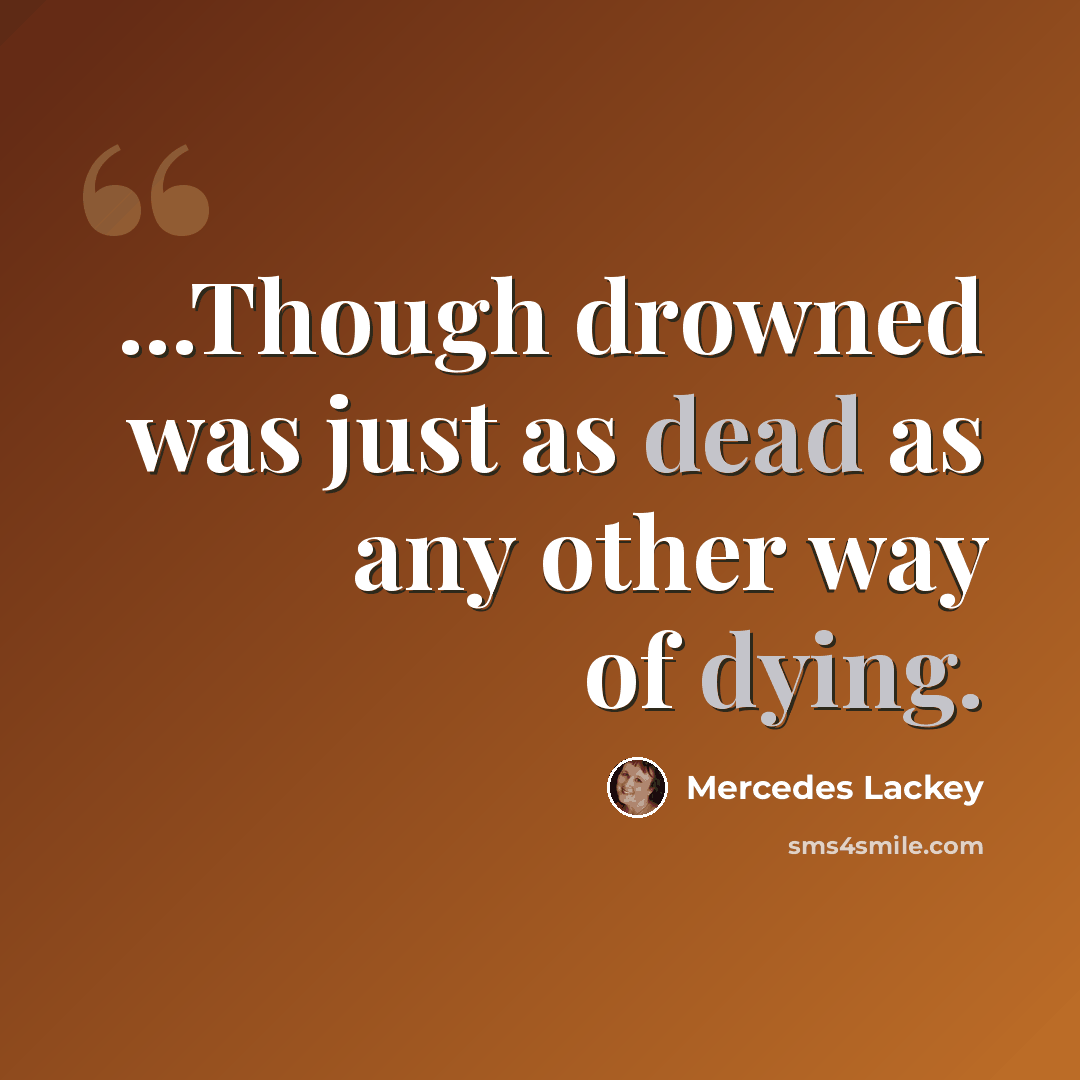 “...Though drowned was just as dead as any other way of dying.” quote by Mercedes Lackey