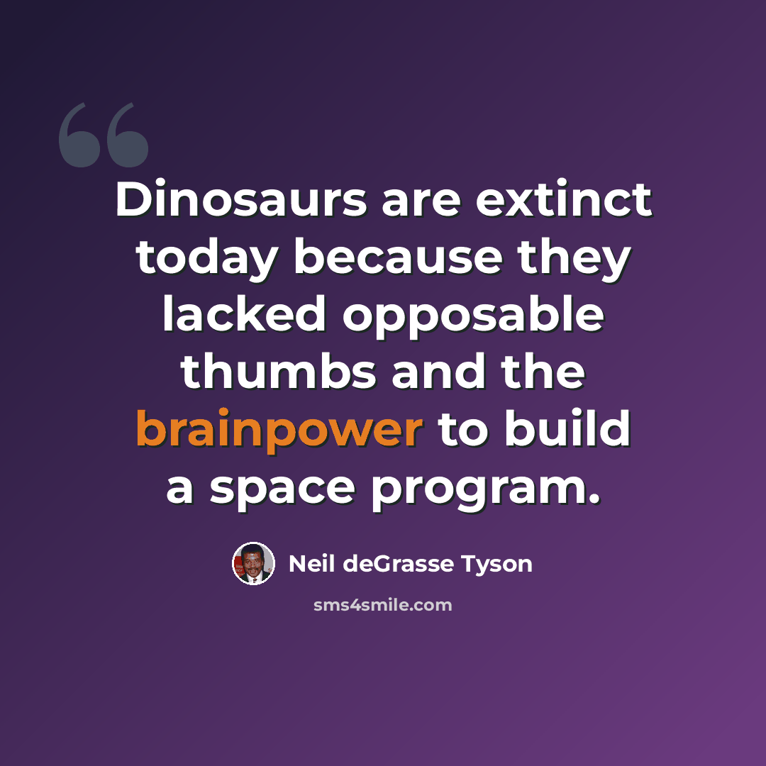 “Dinosaurs are extinct today because they lacked opposable thumbs and the brainpower to build a space program.” quote by Neil deGrasse Tyson