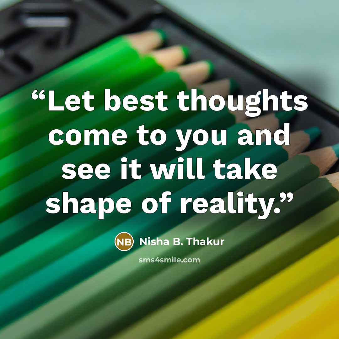 “Let best thoughts come to you and see it will take shape of reality.” quote by Nisha B. Thakur