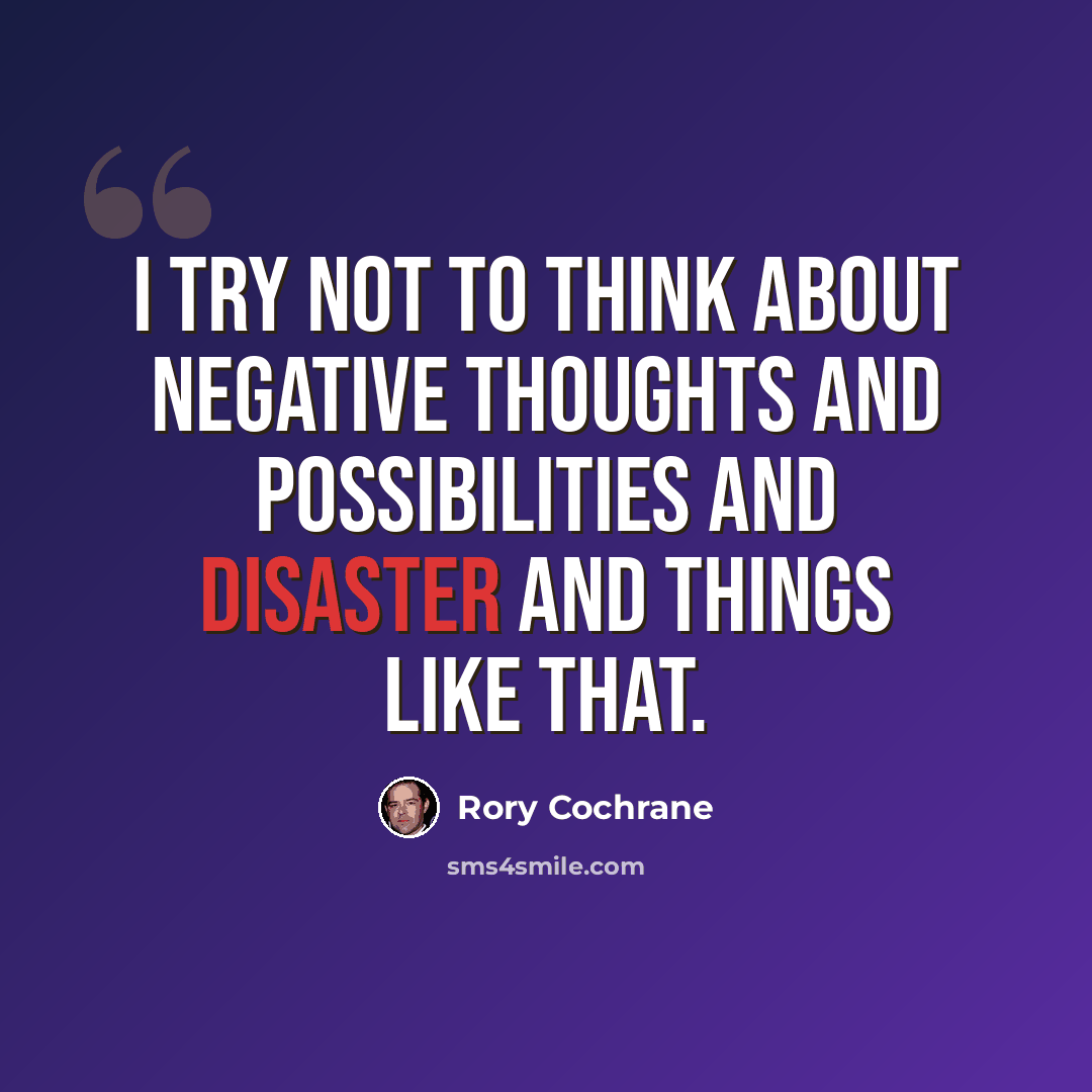 “I try not to think about negative thoughts and possibilities and disaster and things like that.” quote by Rory Cochrane