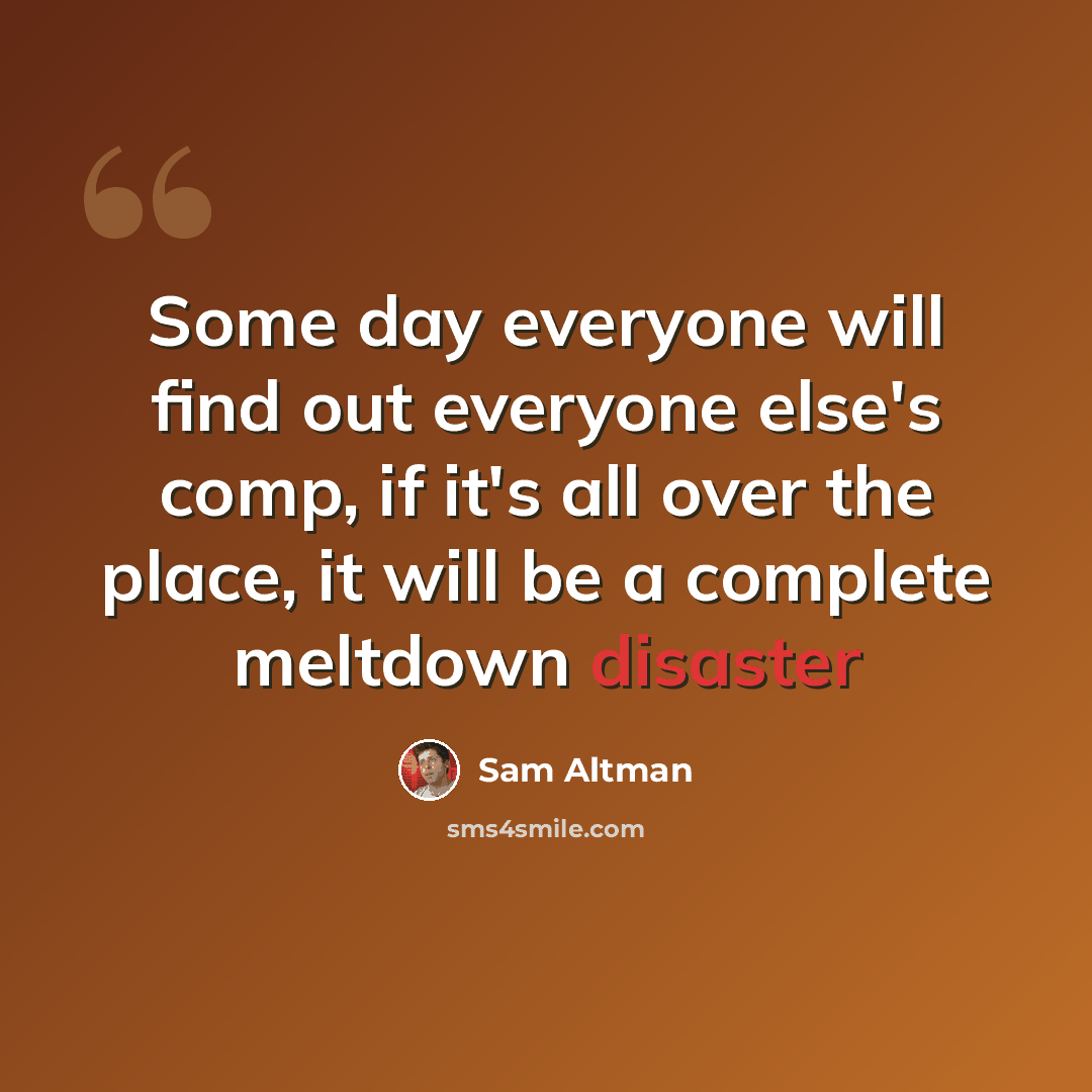“Some day everyone will find out everyone else's comp, if it's all over the place, it will be a complete meltdown disaster” quote by Sam Altman