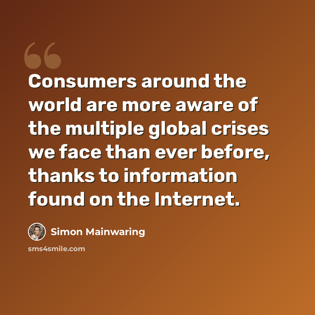 “Consumers around the world are more aware of the multiple global crises we face than ever before, thanks to information found on the Internet.” quote by Simon Mainwaring