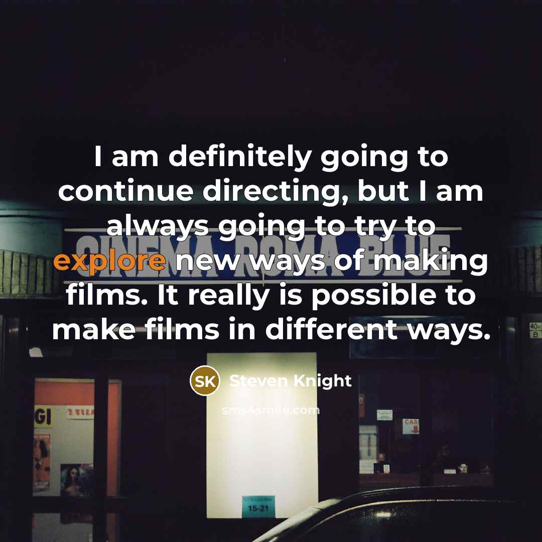 “I am definitely going to continue directing, but I am always going to try to explore new ways of making films. It really is possible to make films in different ways.” quote by Steven Knight