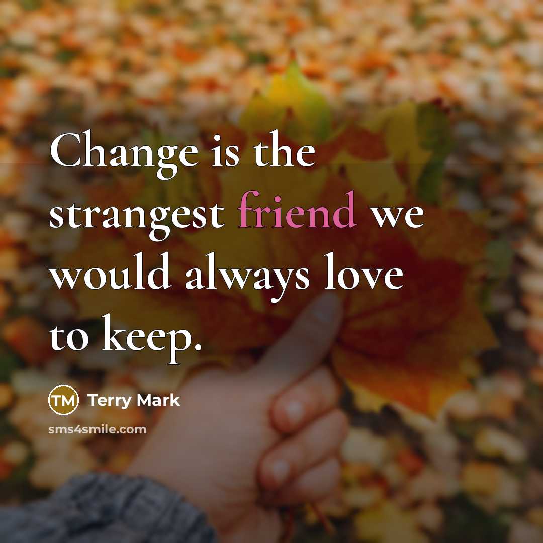 “Change is the strangest friend we would always love to keep.” quote by Terry Mark