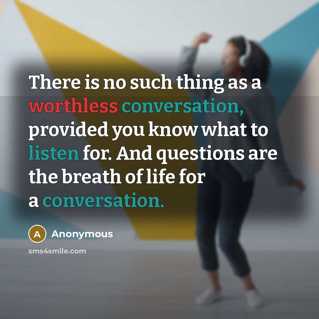 “There is no such thing as a worthless conversation, provided you know what to listen for. And questions are the breath of life for a conversation.” quote by Anonymous