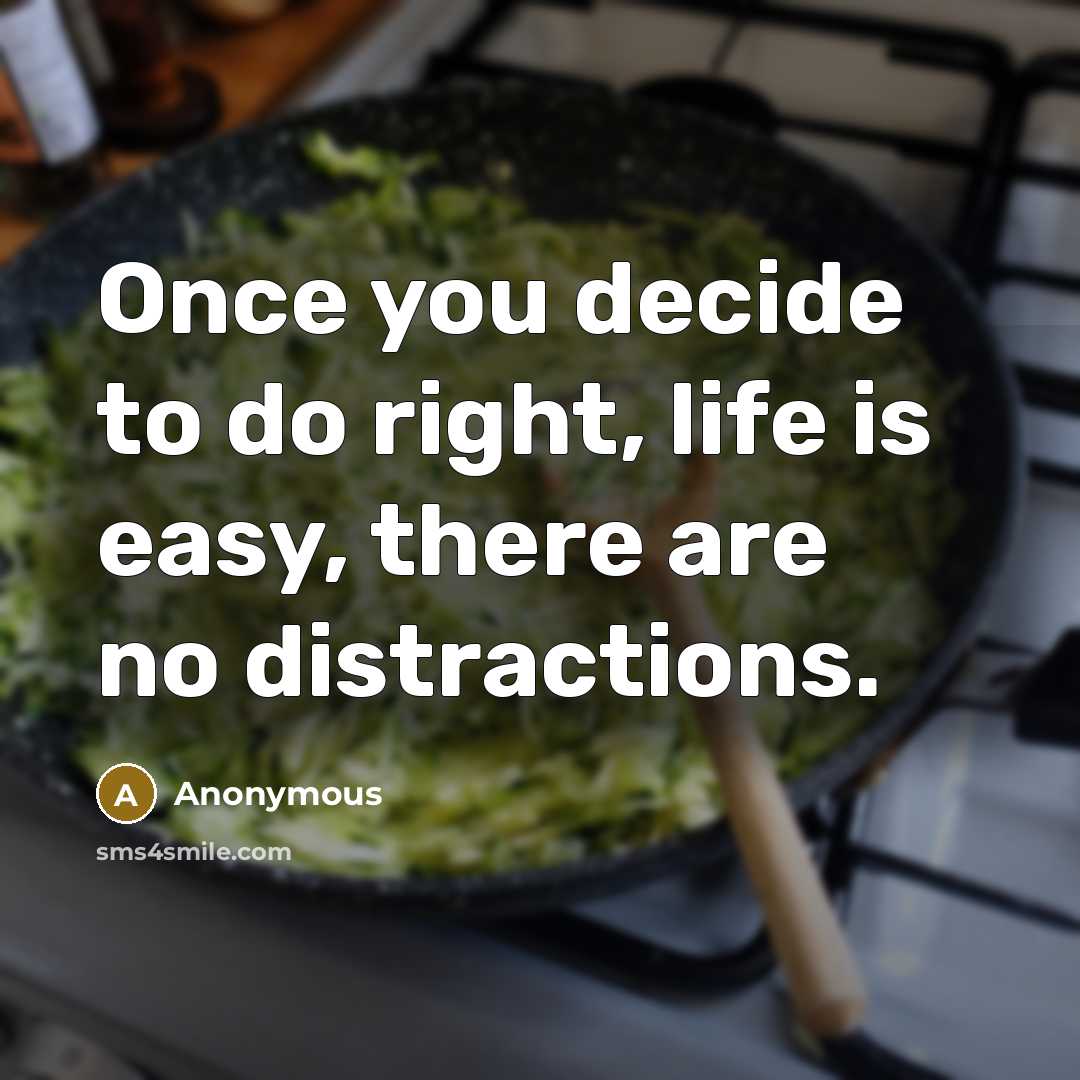 “Once you decide to do right, life is easy, there are no distractions.” quote by Anonymous