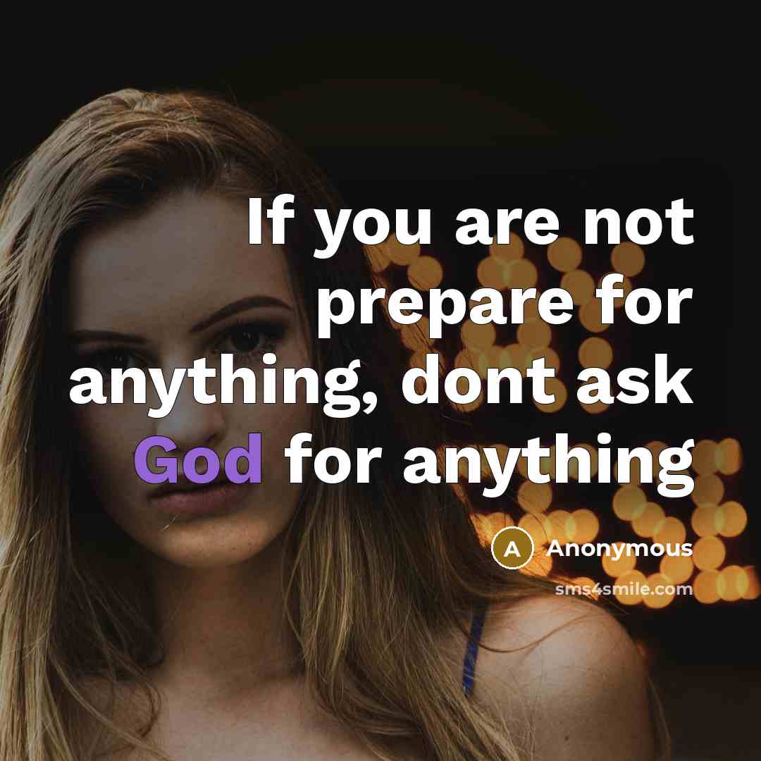 “If you are not prepare for anything, dont ask God for anything” quote by Anonymous