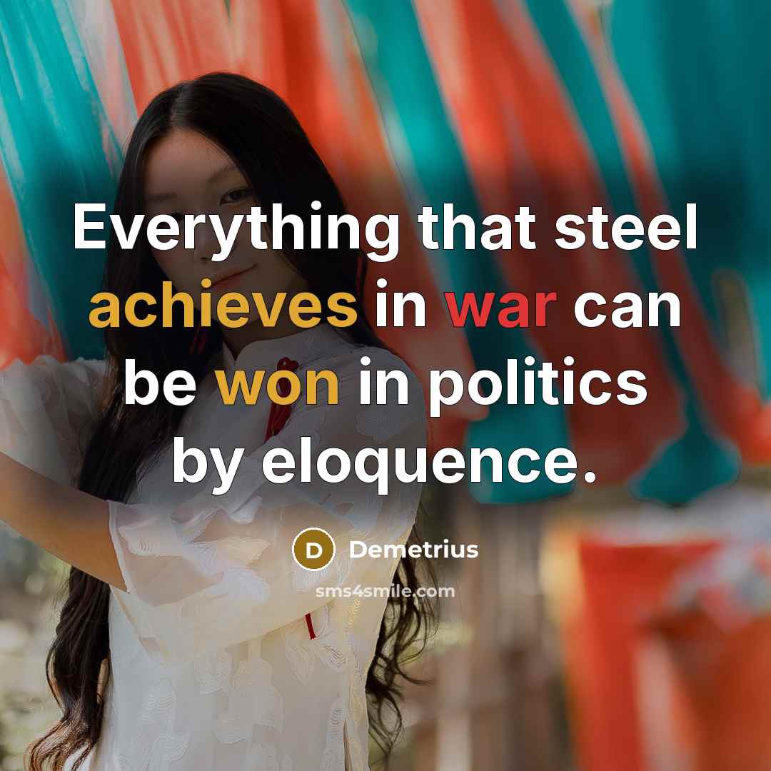 “Everything that steel achieves in war can be won in politics by eloquence.” quote by Demetrius