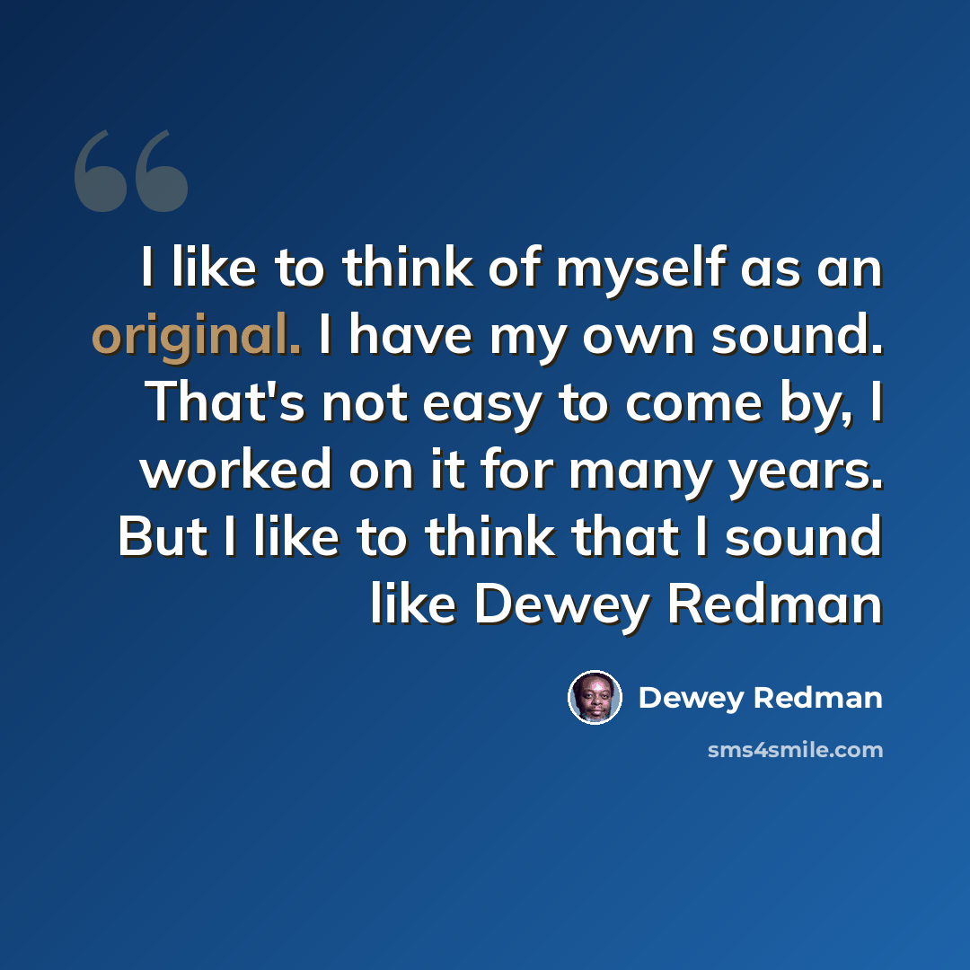 “I like to think of myself as an original. I have my own sound. That's not easy to come by, I worked on it for many years. But I like to think that I sound like Dewey Redman” quote by Dewey Redman