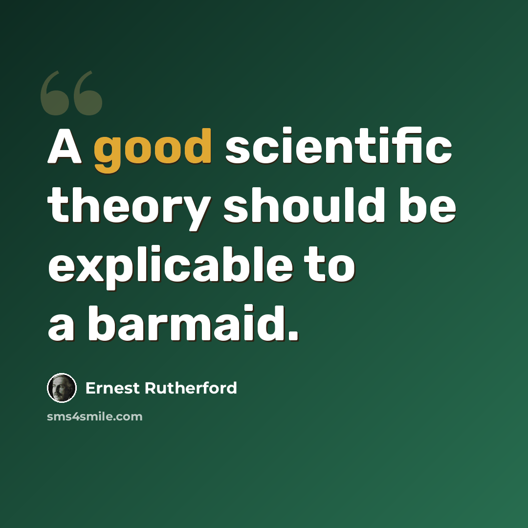 “A good scientific theory should be explicable to a barmaid.” quote by Ernest Rutherford