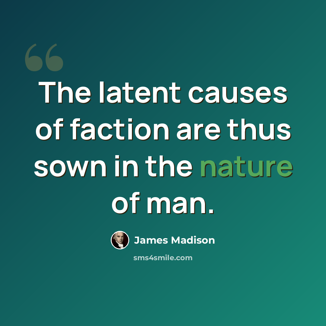 “The latent causes of faction are thus sown in the nature of man.” quote by James Madison