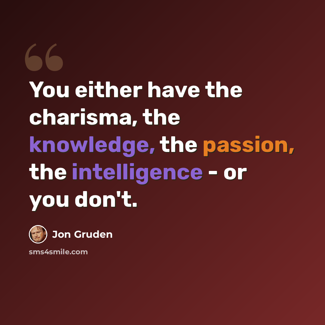 “You either have the charisma, the knowledge, the passion, the intelligence - or you don't.” quote by Jon Gruden