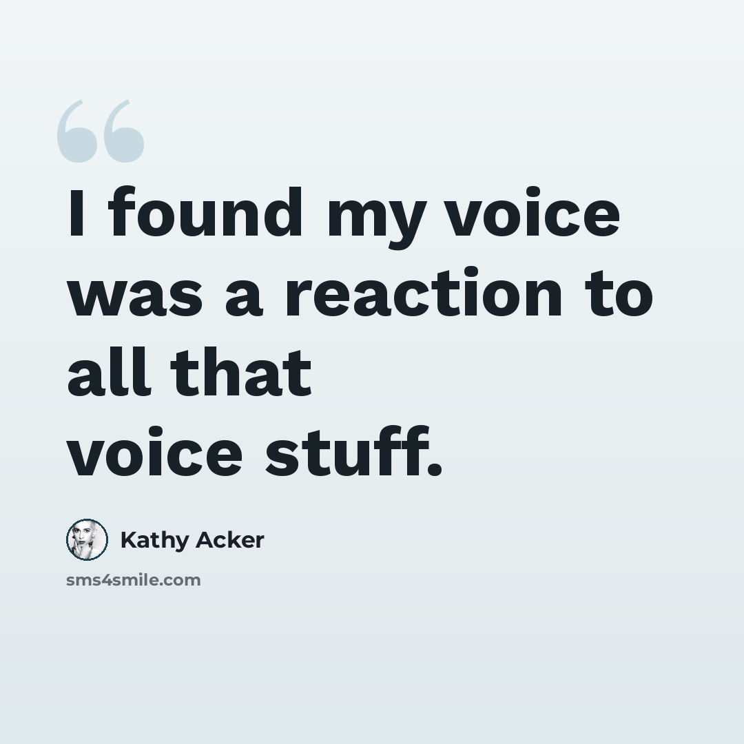 “I found my voice was a reaction to all that voice stuff.” quote by Kathy Acker