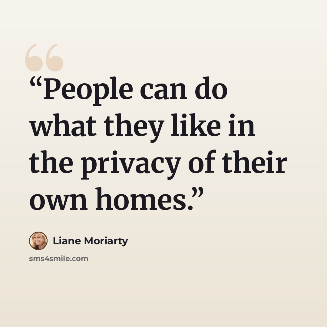 “People can do what they like in the privacy of their own homes.” quote by Liane Moriarty