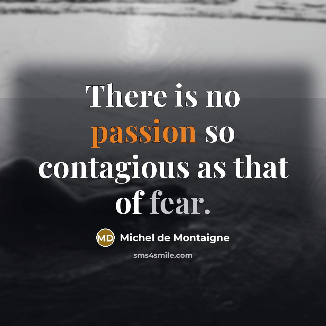 “There is no passion so contagious as that of fear.” quote by Michel de Montaigne