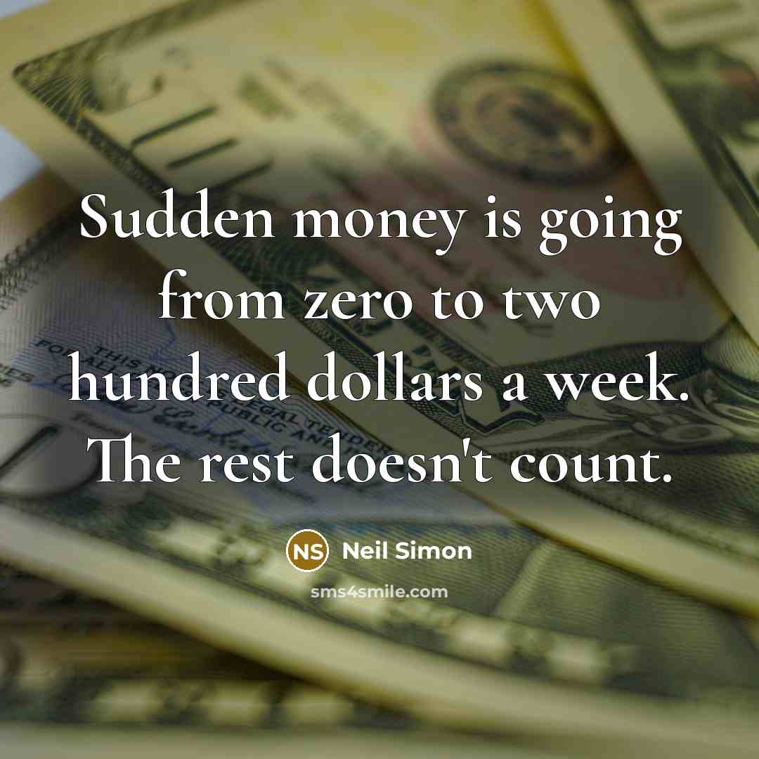 “Sudden money is going from zero to two hundred dollars a week. The rest doesn't count.” quote by Neil Simon