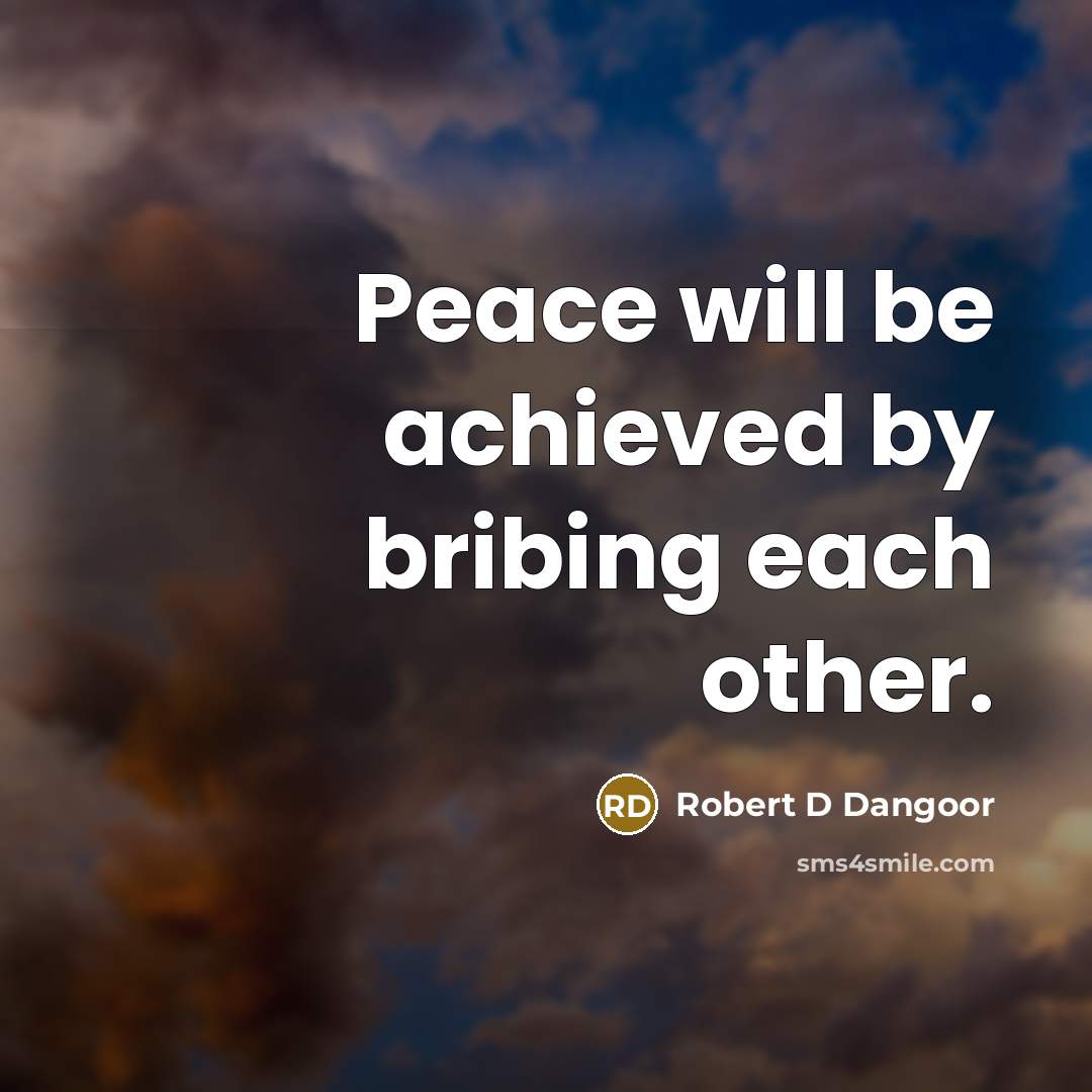 “Peace will be achieved by bribing each other.” quote by Robert D Dangoor