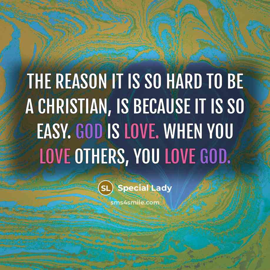 “The reason it is so hard to be a Christian, is because it is so easy. God is love. When you love others, you love God.” quote by Special Lady