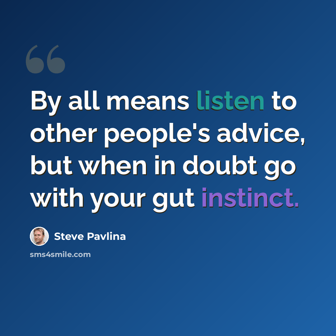 “By all means listen to other people's advice, but when in doubt go with your gut instinct.” quote by Steve Pavlina
