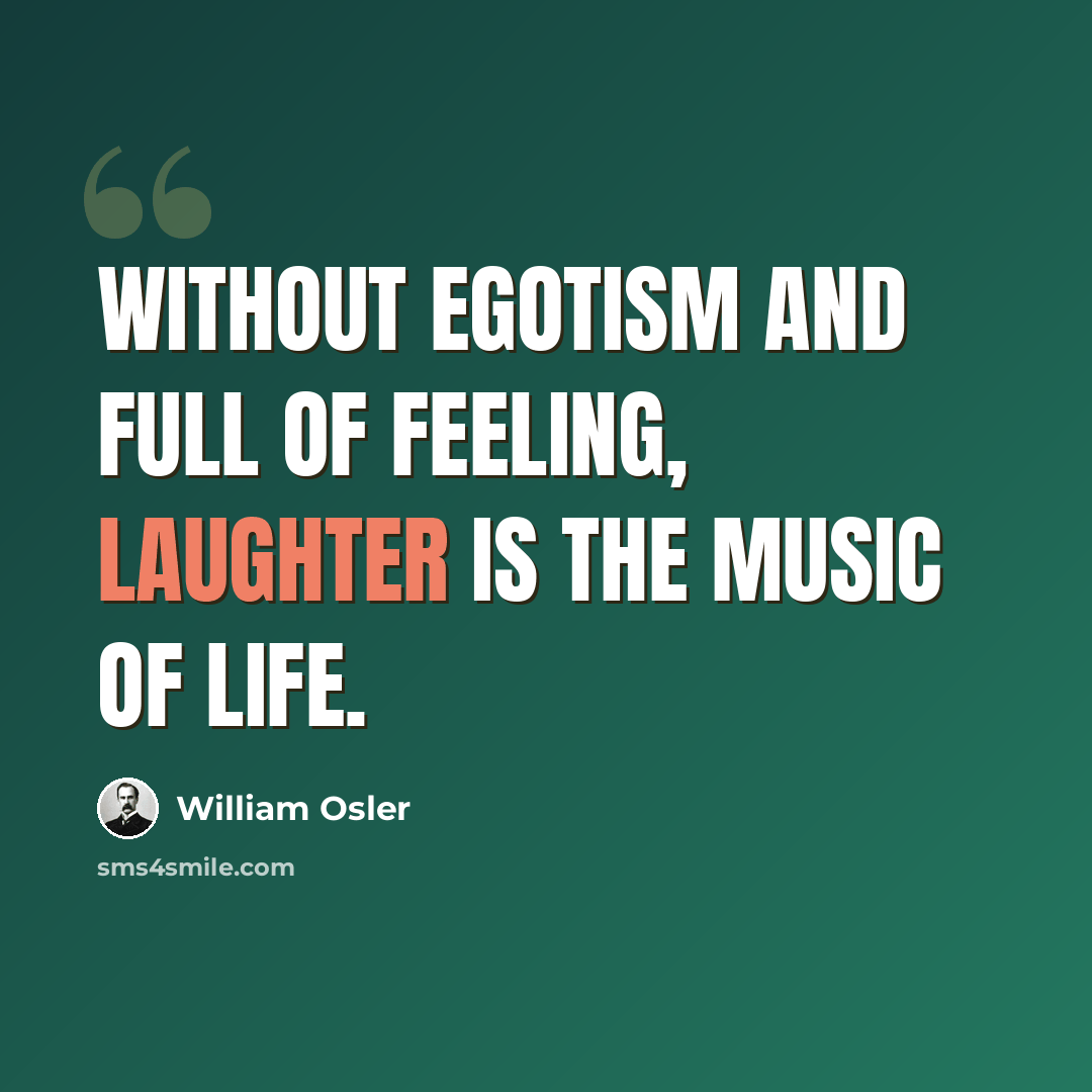 “Without egotism and full of feeling, laughter is the music of life.” quote by William Osler