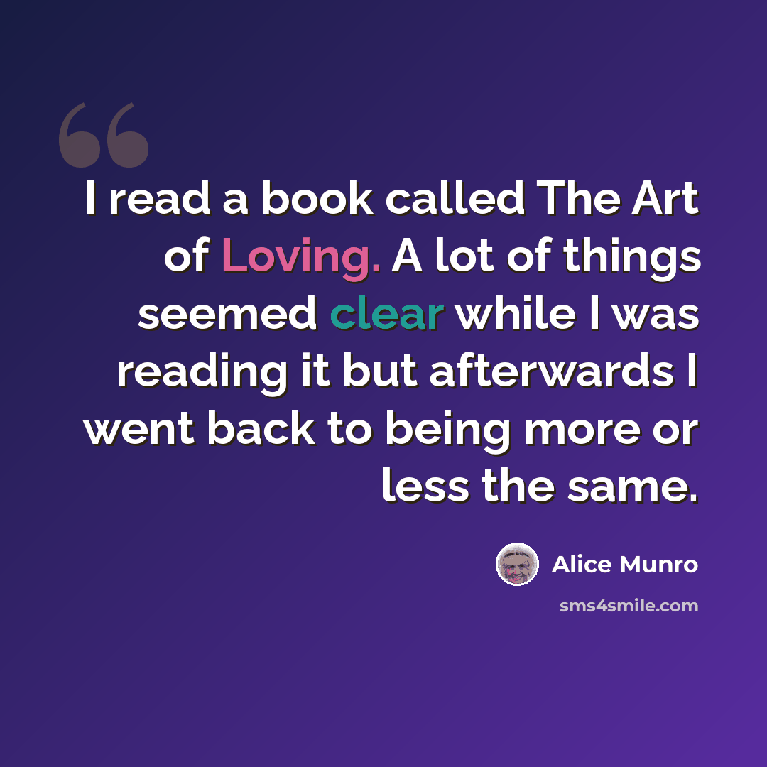 “I read a book called The Art of Loving. A lot of things seemed clear while I was reading it but afterwards I went back to being more or less the same.” quote by Alice Munro