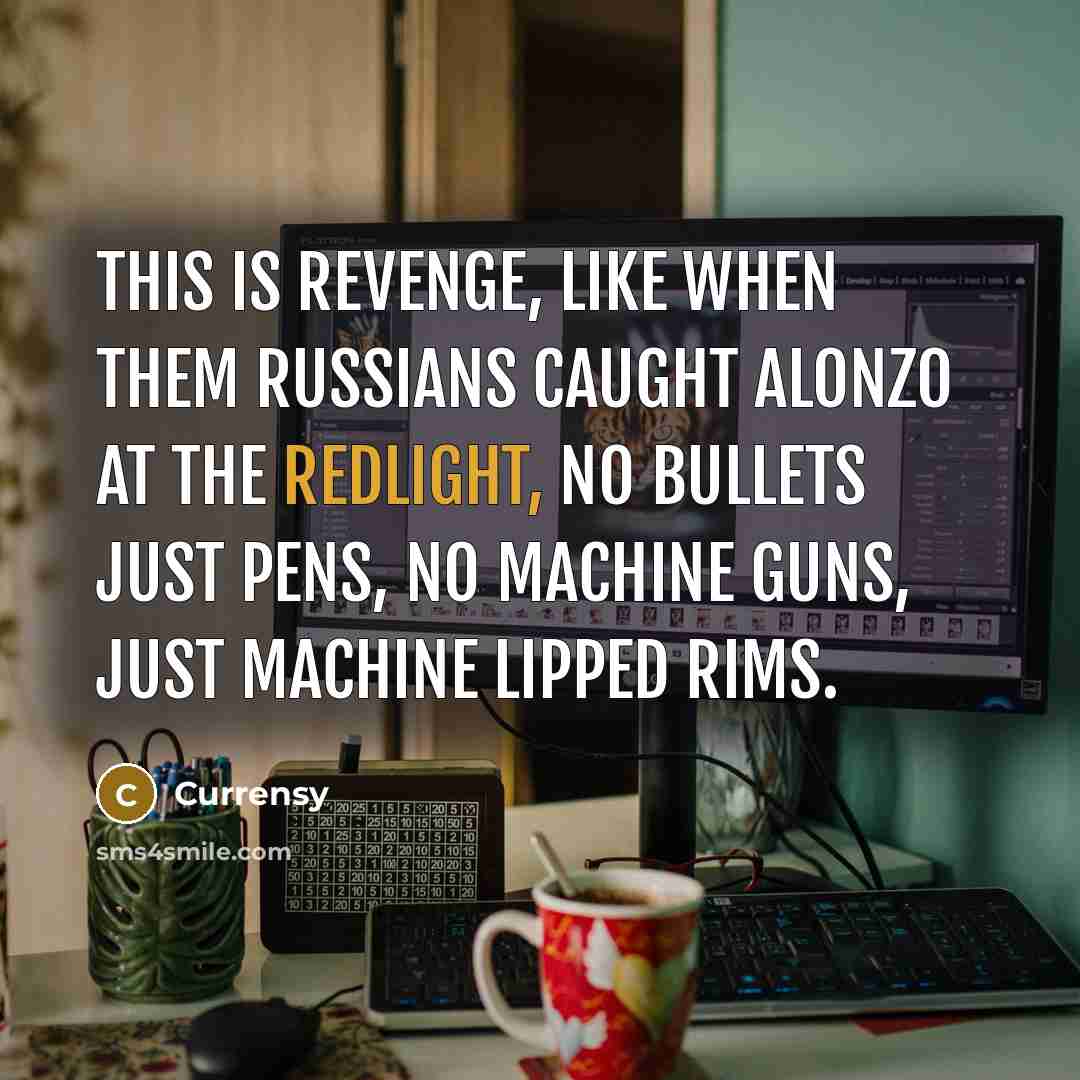 “This is revenge, like when them Russians caught Alonzo at the redlight, no bullets just pens, no machine guns, just machine lipped rims.” quote by Currensy
