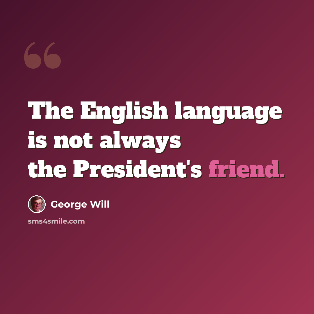 “The English language is not always the President's friend.” quote by George Will