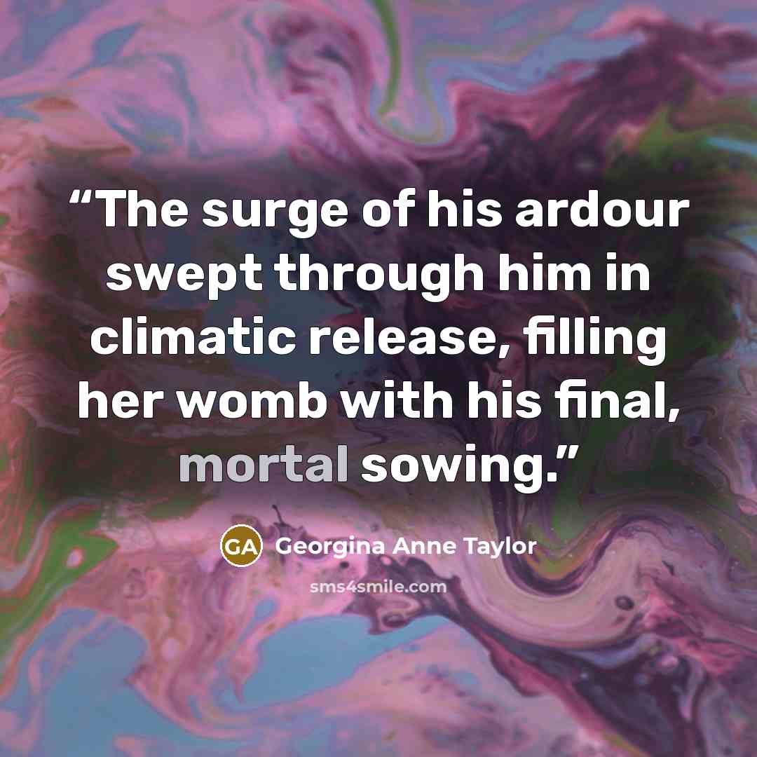 “The surge of his ardour swept through him in climatic release, filling her womb with his final, mortal sowing.” quote by Georgina Anne Taylor